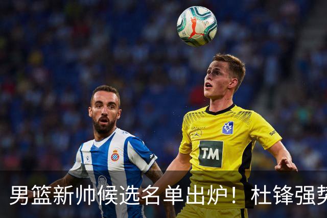 男篮新帅候选名单出炉！杜锋强势领跑，杨鸣大黑马，李春江可惜了